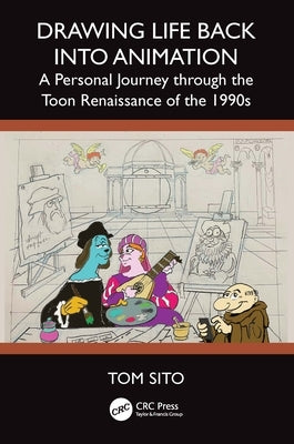 Drawing Life Back Into Animation: A Personal Journey through the Toon Renaissance of the 1990s by Sito, Tom