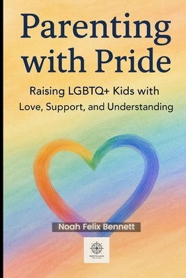 Parenting with Pride: Raising LGBTQ+ Kids with Love, Support, and Understanding: A Compassionate Guide for Parents to Nurture Identity and Build Trust by Bennett, Noah Felix