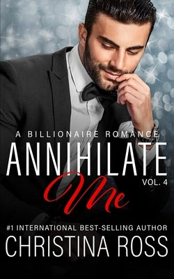Annihilate Me (Vol. 4): A Billionaire Romance Series by Ross, Christina