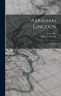 Abraham Lincoln; a History by Hay, John