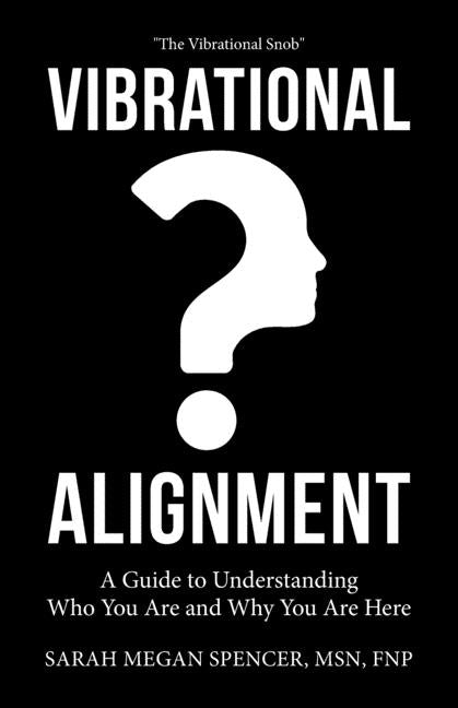 Vibrational Alignment: A Guide to Understanding Who You Are and Why You Are Here by Spencer Fnp, Sarah Megan