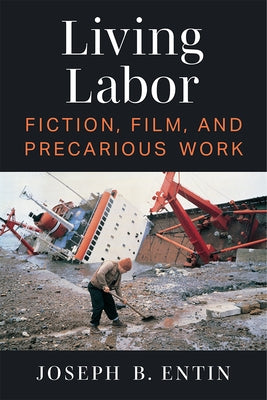 Living Labor: Fiction, Film, and Precarious Work by Entin, Joseph B.