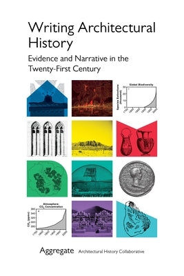 Writing Architectural History: Evidence and Narrative in the Twenty-First Century by Collaborative, Aggregate Architectural H