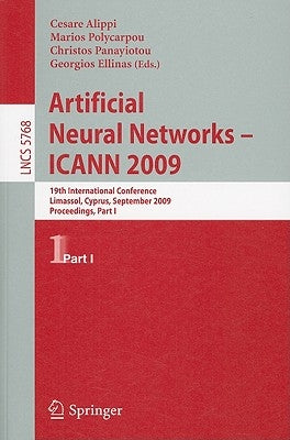 Artificial Neural Networks - Icann 2009: 19th International Conference, Limassol, Cyprus, September 14-17, 2009, Proceedings, Part I by Alippi, Cesare