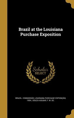 Brazil at the Louisiana Purchase Exposition by Brazil Commissão, Louisiana Purchase E.