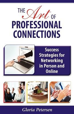 The Art of Professional Connections: Success Strategies for Networking in Person and Online by Petersen, Gloria