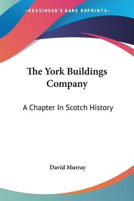 The York Buildings Company: A Chapter In Scotch History by Murray, David