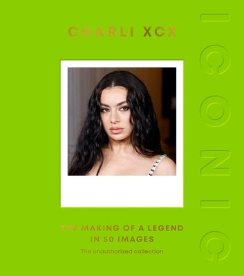 Iconic: Charli XCX: The Making of a Legend in 50 Images by Quadrille