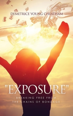 "Exposure": Breaking Free from the Chains of Bondage by Young Cheatham, Demetrice