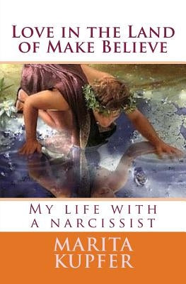 Love in the Land of Make Believe: My Life with a Narcissist by Kupfer, Marita