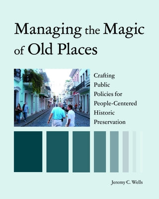 Managing the Magic of Old Places: Crafting Public Policies for People-Centered Historic Preservation by Wells, Jeremy