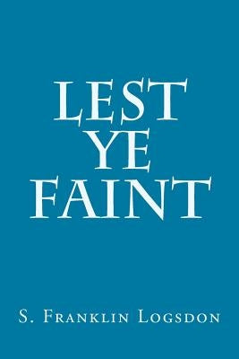 Lest Ye Faint by Logsdon, S. Franklin