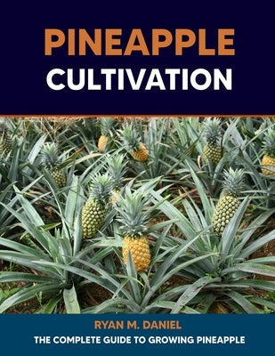 Pineapple Cultivation: The Complete Guide to Growing Pineapple by Daniel, Ryan M.