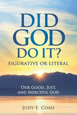 Did God Do It?: Figurative or Literal: Our Good, Just, and Merciful God by Coad, Judy E.