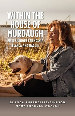 Within the House of Murdaugh: Amid a Unique Friendship, Blanca and Maggie by Turrubiate-Simpson, Blanca
