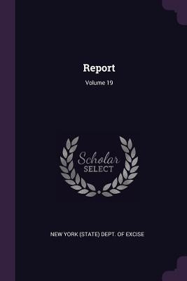 Report; Volume 19 by New York (State) Dept of Excise