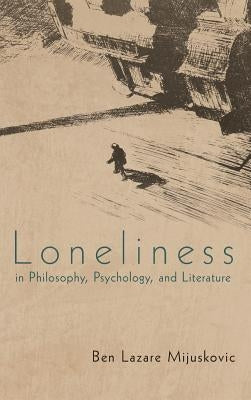 Loneliness in Philosophy, Psychology, and Literature by Mijuskovic, Ben Lazare
