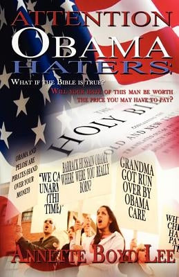 Attention Obama Haters; What If The Bible is True?: Will Your Hate Of This Man Be Worth The Price You May Have To Pay? by Lee, Annette Boyd