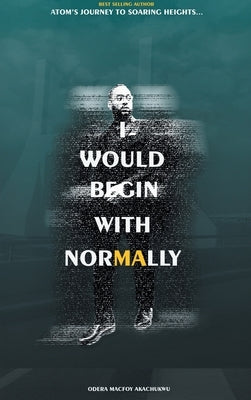 I Would Begin With Normally: ATOM's Journey to Soaring Heights by Akachukwu, Odera Macfoy