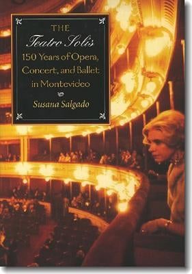 The Teatro Solís: 150 Years of Opera, Concert and Ballet in Montevideo by Salgado, Susana