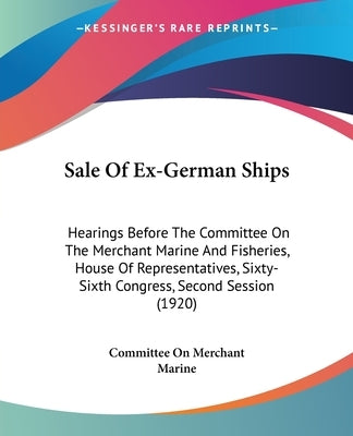 Sale Of Ex-German Ships: Hearings Before The Committee On The Merchant Marine And Fisheries, House Of Representatives, Sixty-Sixth Congress, Se by Committee on Merchant Marine