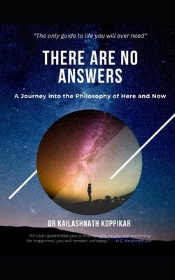 There Are No Answers: A Journey Into The Philosophy of Here and Now by Koppikar, Kailashnath