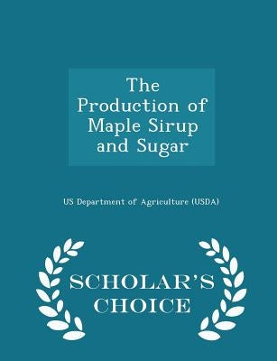 The Production of Maple Sirup and Sugar - Scholar's Choice Edition by Us Department of Agriculture (Usda)