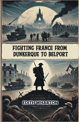 Fighting France From Dunkerque To Belport by Wharton, Edith