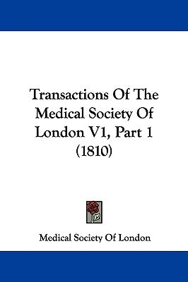 Transactions Of The Medical Society Of London V1, Part 1 (1810) by Medical Society of London