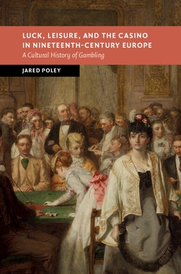 Luck, Leisure, and the Casino in Nineteenth-Century Europe by Poley, Jared