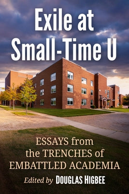 Exile at Small-Time U: Essays from the Trenches of Embattled Academia by Higbee, Douglas