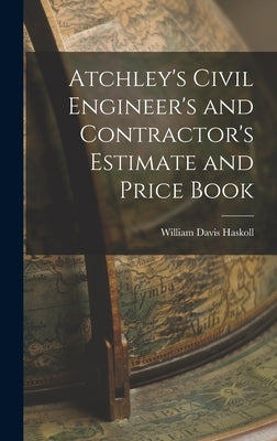 Atchley's Civil Engineer's and Contractor's Estimate and Price Book by Haskoll, William Davis