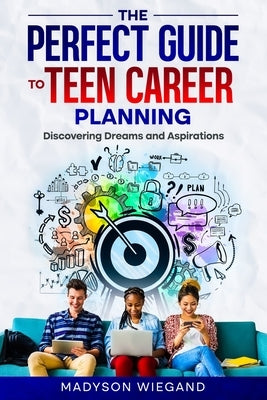 The Perfect Guide to Teen Career Planning: Discovering Dreams and Aspirations by Wiegand, Madyson
