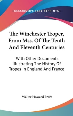 The Winchester Troper, From Mss. Of The Tenth And Eleventh Centuries: With Other Documents Illustrating The History Of Tropes In England And France by Frere, Walter Howard