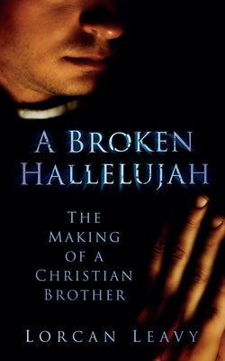A Broken Hallelujah: The Making of a Christian Brother by Leavey, Lorcan