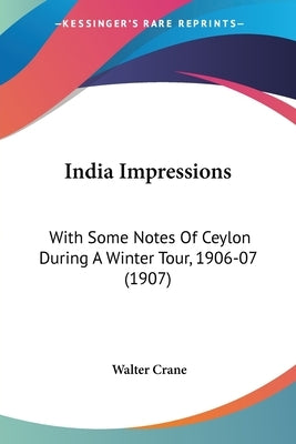 India Impressions: With Some Notes Of Ceylon During A Winter Tour, 1906-07 (1907) by Crane, Walter