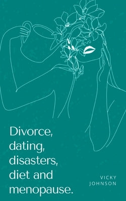 Divorce, dating, disasters, diet and menopause. by Johnson, Vicky