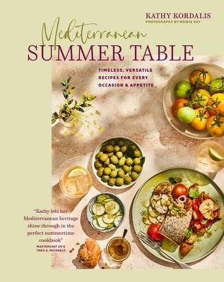 Mediterranean Summer Table: Timeless, Versatile Recipes for Every Occasion & Appetite by Kordalis, Kathy