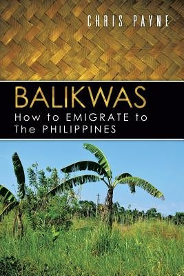 Balikwas: How to Emigrate to the Philippines by Payne, Chris