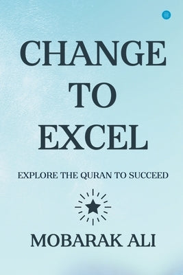 Change Leading to Excel: Explore the Quran to Excel to Succeed by Mobarak, Ali