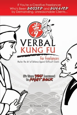 Verbal Kung Fu for Freelancers: Master the Art of Self Defense against Difficult Clients by Tuber, Jeremy