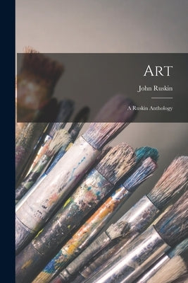 Art: A Ruskin Anthology by Ruskin, John