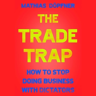 The Trade Trap: How to Stop Doing Business with Dictators by Dopfner, Mathias
