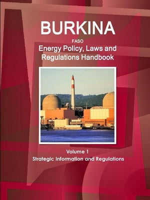 Burkina Faso Energy Policy, Laws and Regulations Handbook Volume 1 Strategic Information and Regulations by Ibp, Inc