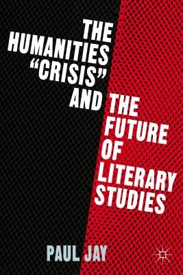 The Humanities Crisis and the Future of Literary Studies by Jay, P.