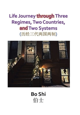 Life Journey Through Three Regimes, Two Countries and Two Systems by Bo Shi