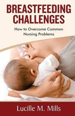 Breastfeeding Challenges: How To Overcome Common Nursing Problems by Mills, Lucille Maureen