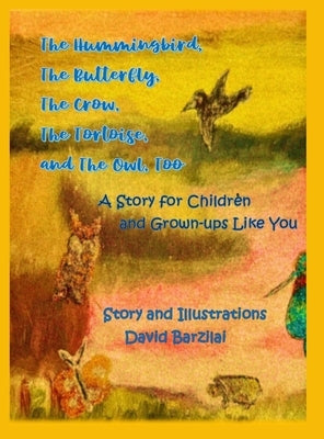 The Hummingbird, The Butterfly, The Crow, The Tortoise, and The Owl, Too: A Story for Children and Grown-ups Like You by Barzilai, David