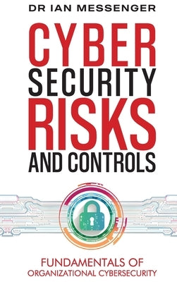 Cybersecurity Risks and Controls: Fundamentals of Organizational Cybersecurity by Messenger