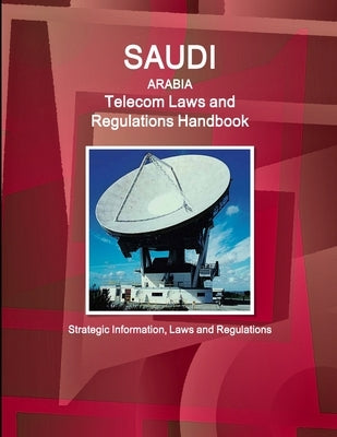 Saudi Arabia Telecom Laws and Regulations Handbook - Strategic Information, Laws and Regulations by Ibp, Inc